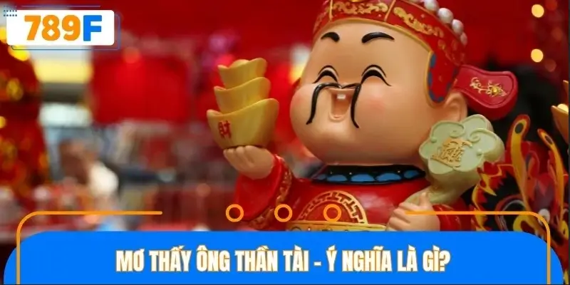 Mơ thấy ông thần tài - Ý nghĩa là gì? Mơ thấy ông thần tài - Ý nghĩa là gì?